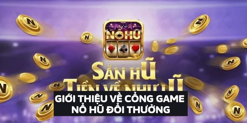 Giới thiệu về cổng game nổ hũ đổi thưởng