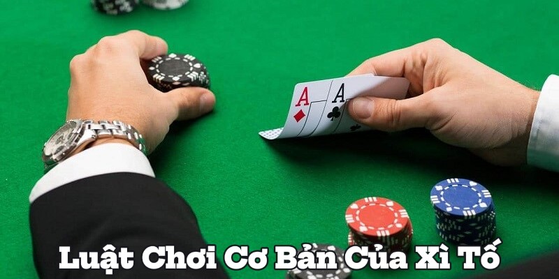 Luật Chơi Cơ Bản Của Xì Tố